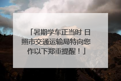 暑期学车正当时 日照市交通运输局特向您作以下郑重提醒！